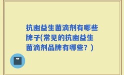 抗幽益生菌滴剂有哪些牌子(常见的抗幽益生菌滴剂品牌有哪些？)