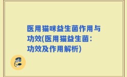 医用猫咪益生菌作用与功效(医用猫益生菌：功效及作用解析)