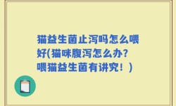 猫益生菌止泻吗怎么喂好(猫咪腹泻怎么办？喂猫益生菌有讲究！)