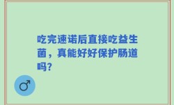 吃完速诺后直接吃益生菌，真能好好保护肠道吗？