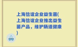 上海信谊企业益生菌(上海信谊企业推出益生菌产品，维护肠道健康)
