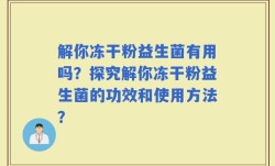 解你冻干粉益生菌有用吗？探究解你冻干粉益生菌的功效和使用方法？
