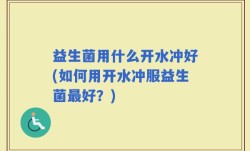 益生菌用什么开水冲好(如何用开水冲服益生菌最好？)