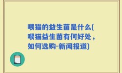 喂猫的益生菌是什么(喂猫益生菌有何好处，如何选购-新闻报道)