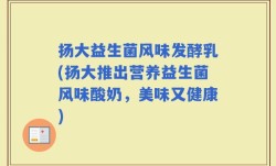 扬大益生菌风味发酵乳(扬大推出营养益生菌风味酸奶，美味又健康)