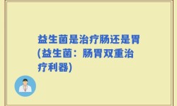 益生菌是治疗肠还是胃(益生菌：肠胃双重治疗利器)