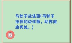 马秋子益生菌(马秋子推荐的益生菌，助你健康秀美。)