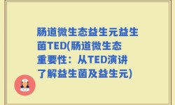 肠道微生态益生元益生菌TED(肠道微生态重要性：从TED演讲了解益生菌及益生元)