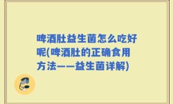啤酒肚益生菌怎么吃好呢(啤酒肚的正确食用方法——益生菌详解)