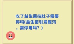 吃了益生菌拉肚子需要停吗(益生菌引发腹泻，需停用吗？)