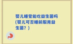 婴儿睡觉能吃益生菌吗(婴儿可否睡前服用益生菌？)