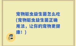 宠物驱虫益生菌怎么吃(宠物驱虫益生菌正确用法，让你的宠物更健康！)