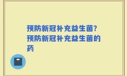 预防新冠补充益生菌？预防新冠补充益生菌的药