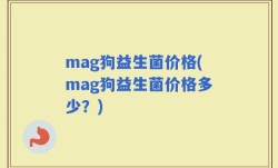 mag狗益生菌价格(mag狗益生菌价格多少？)