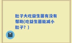 肚子大吃益生菌有没有帮助(吃益生菌能减小肚子？)