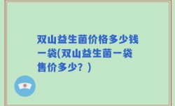 双山益生菌价格多少钱一袋(双山益生菌一袋售价多少？)