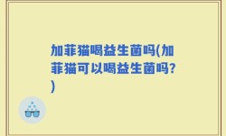 加菲猫喝益生菌吗(加菲猫可以喝益生菌吗？)