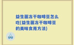 益生菌冻干咖啡豆怎么吃(益生菌冻干咖啡豆的美味食用方法)