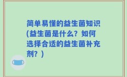 简单易懂的益生菌知识(益生菌是什么？如何选择合适的益生菌补充剂？)
