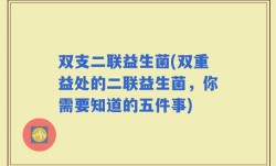 双支二联益生菌(双重益处的二联益生菌，你需要知道的五件事)