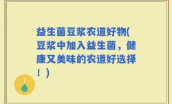 益生菌豆浆农道好物(豆浆中加入益生菌，健康又美味的农道好选择！)