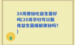 28周便秘吃益生菌好吗(28周孕妇可以服用益生菌缓解便秘吗？)