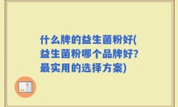 什么牌的益生菌粉好(益生菌粉哪个品牌好？最实用的选择方案)