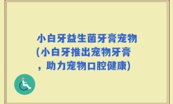 小白牙益生菌牙膏宠物(小白牙推出宠物牙膏，助力宠物口腔健康)