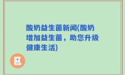 酸奶益生菌新闻(酸奶增加益生菌，助您升级健康生活)