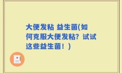 大便发粘 益生菌(如何克服大便发粘？试试这些益生菌！)