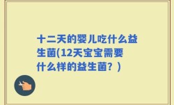 十二天的婴儿吃什么益生菌(12天宝宝需要什么样的益生菌？)