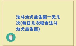 法斗幼犬益生菌一天几次(每日几次喂食法斗幼犬益生菌)