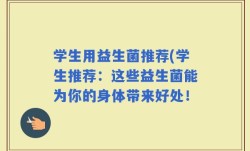 学生用益生菌推荐(学生推荐：这些益生菌能为你的身体带来好处！