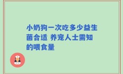 小奶狗一次吃多少益生菌合适 养宠人士需知的喂食量