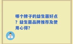 哪个牌子的益生菌好点？益生菌品牌推荐及使用心得？