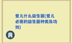 爱儿什么益生菌(爱儿必需的益生菌种类及功效)
