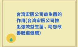 台湾宏医公司益生菌的作用(台湾宏医公司推出强效益生菌，助您改善肠道健康)
