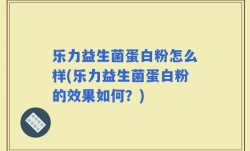 乐力益生菌蛋白粉怎么样(乐力益生菌蛋白粉的效果如何？)