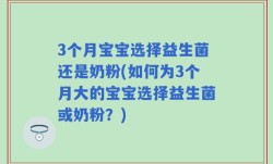 3个月宝宝选择益生菌还是奶粉(如何为3个月大的宝宝选择益生菌或奶粉？)