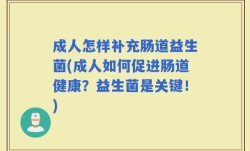 成人怎样补充肠道益生菌(成人如何促进肠道健康？益生菌是关键！)