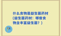 什么食物是益生菌药材(益生菌药材：哪些食物含丰富益生菌？)