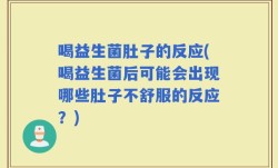 喝益生菌肚子的反应(喝益生菌后可能会出现哪些肚子不舒服的反应？)