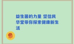 益生菌的力量 坚信民华堂带你探索健康新生活