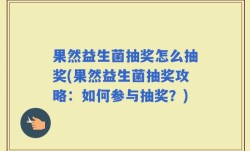 果然益生菌抽奖怎么抽奖(果然益生菌抽奖攻略：如何参与抽奖？)