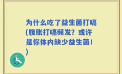 为什么吃了益生菌打嗝(腹胀打嗝频发？或许是你体内缺少益生菌！)