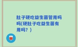 肚子硬吃益生菌管用吗吗(硬肚子吃益生菌有用吗？)