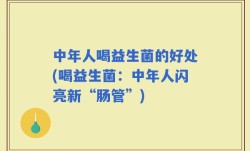 中年人喝益生菌的好处(喝益生菌：中年人闪亮新“肠管”)
