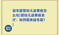 益生菌婴幼儿退黄疸怎么吃(婴幼儿退黄疸食疗：如何服用益生菌？)