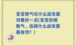 宝宝胀气吃什么益生菌效果好一点(宝宝舒缓胀气，选择什么益生菌最有效？)