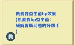 凯麦森益生菌hp效果(凯麦森hp益生菌：缓解胃肠问题的好帮手)